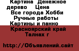 Картина “Денежное дерево“ › Цена ­ 5 000 - Все города Хобби. Ручные работы » Картины и панно   . Красноярский край,Талнах г.
